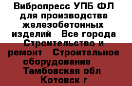 Вибропресс УПБ-ФЛ для производства железобетонных изделий - Все города Строительство и ремонт » Строительное оборудование   . Тамбовская обл.,Котовск г.